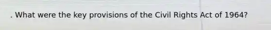 . What were the key provisions of the Civil Rights Act of 1964?