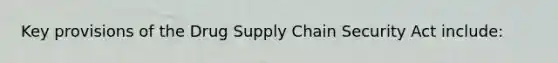 Key provisions of the Drug <a href='https://www.questionai.com/knowledge/k3RYuUTFLO-supply-chain' class='anchor-knowledge'>supply chain</a> Security Act include: