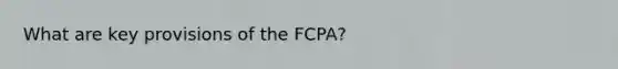 What are key provisions of the FCPA?