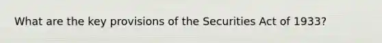 What are the key provisions of the Securities Act of 1933?