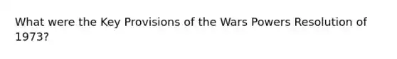 What were the Key Provisions of the Wars Powers Resolution of 1973?