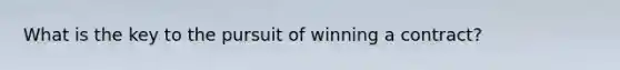 What is the key to the pursuit of winning a contract?