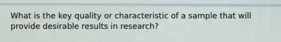 What is the key quality or characteristic of a sample that will provide desirable results in research?