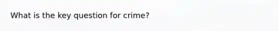 What is the key question for crime?