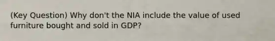 (Key Question) Why don't the NIA include the value of used furniture bought and sold in GDP?