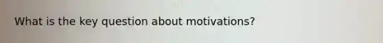 What is the key question about motivations?