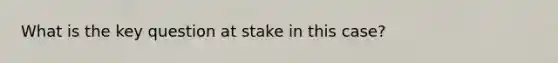 What is the key question at stake in this case?