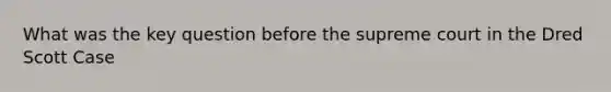 What was the key question before the supreme court in the Dred Scott Case