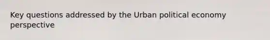 Key questions addressed by the Urban political economy perspective