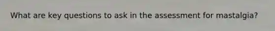 What are key questions to ask in the assessment for mastalgia?