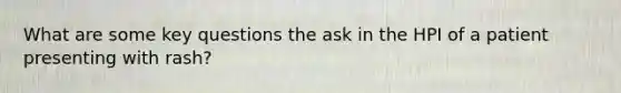 What are some key questions the ask in the HPI of a patient presenting with rash?