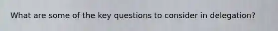 What are some of the key questions to consider in delegation?