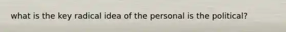 what is the key radical idea of the personal is the political?