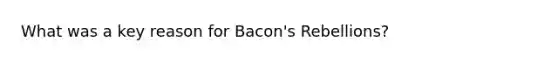 What was a key reason for Bacon's Rebellions?