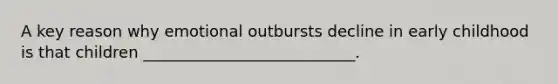 A key reason why emotional outbursts decline in early childhood is that children ___________________________.