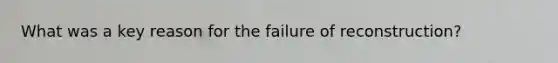 What was a key reason for the failure of reconstruction?