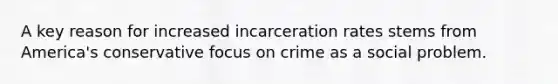 A key reason for increased incarceration rates stems from America's conservative focus on crime as a social problem.