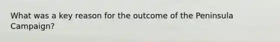 What was a key reason for the outcome of the Peninsula Campaign?