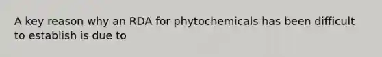 A key reason why an RDA for phytochemicals has been difficult to establish is due to