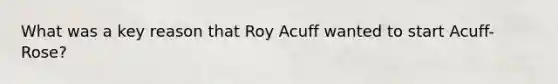 What was a key reason that Roy Acuff wanted to start Acuff-Rose?