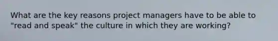 What are the key reasons project managers have to be able to "read and speak" the culture in which they are working?