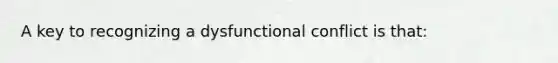 A key to recognizing a dysfunctional conflict is that:​