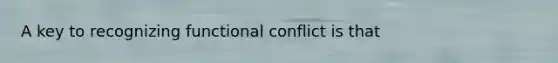 A key to recognizing functional conflict is that