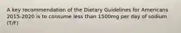 A key recommendation of the Dietary Guidelines for Americans 2015-2020 is to consume less than 1500mg per day of sodium (T/F)