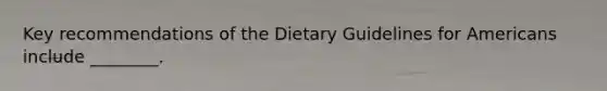 Key recommendations of the Dietary Guidelines for Americans include ________.