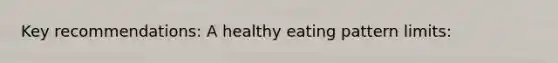 Key recommendations: A healthy eating pattern limits: