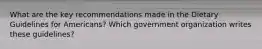 What are the key recommendations made in the Dietary Guidelines for Americans? Which government organization writes these guidelines?