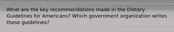 What are the key recommendations made in the Dietary Guidelines for Americans? Which government organization writes these guidelines?