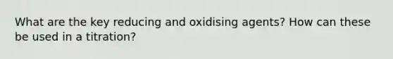 What are the key reducing and oxidising agents? How can these be used in a titration?