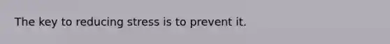 The key to reducing stress is to prevent it.