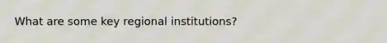 What are some key regional institutions?