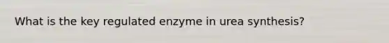 What is the key regulated enzyme in urea synthesis?