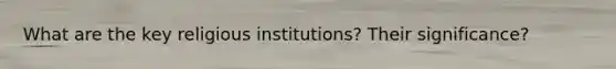 What are the key religious institutions? Their significance?