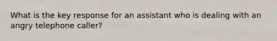 What is the key response for an assistant who is dealing with an angry telephone caller?