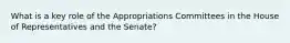 What is a key role of the Appropriations Committees in the House of Representatives and the Senate?