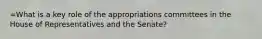 =What is a key role of the appropriations committees in the House of Representatives and the Senate?