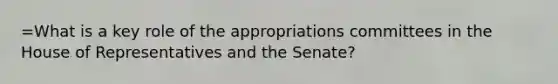 =What is a key role of the appropriations committees in the House of Representatives and the Senate?