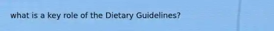 what is a key role of the Dietary Guidelines?