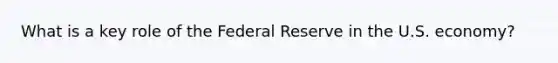 What is a key role of the Federal Reserve in the U.S. economy?