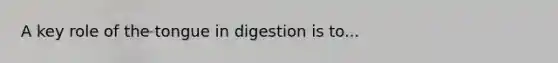 A key role of the tongue in digestion is to...