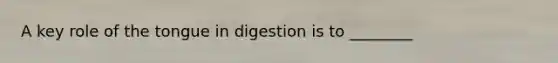 A key role of the tongue in digestion is to ________