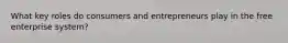 What key roles do consumers and entrepreneurs play in the free enterprise system?