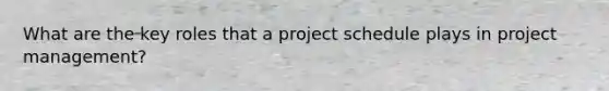 What are the key roles that a project schedule plays in project management?