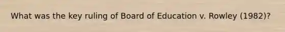 What was the key ruling of Board of Education v. Rowley (1982)?