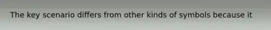 The key scenario differs from other kinds of symbols because it