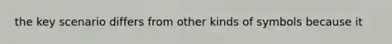 the key scenario differs from other kinds of symbols because it
